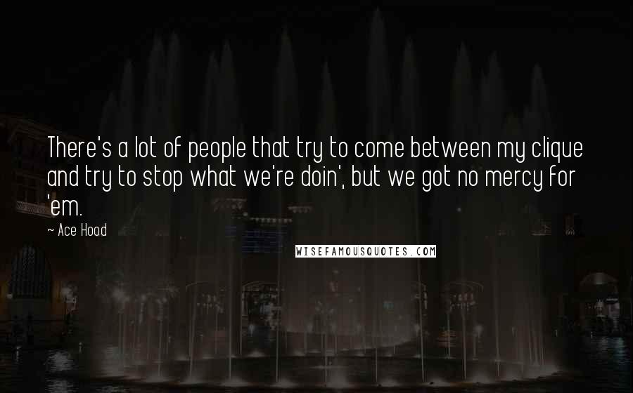 Ace Hood Quotes: There's a lot of people that try to come between my clique and try to stop what we're doin', but we got no mercy for 'em.
