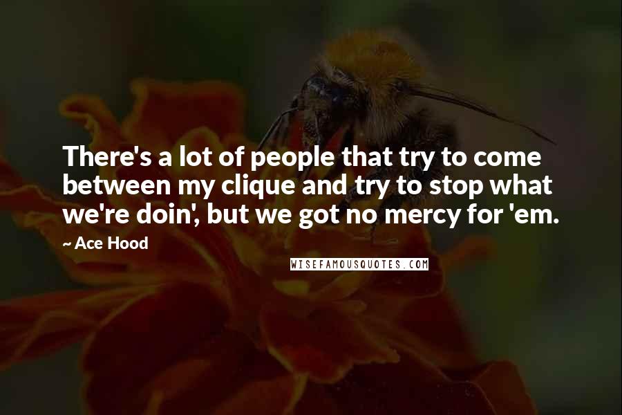 Ace Hood Quotes: There's a lot of people that try to come between my clique and try to stop what we're doin', but we got no mercy for 'em.