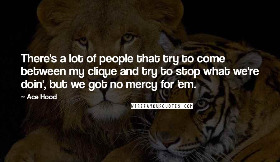 Ace Hood Quotes: There's a lot of people that try to come between my clique and try to stop what we're doin', but we got no mercy for 'em.