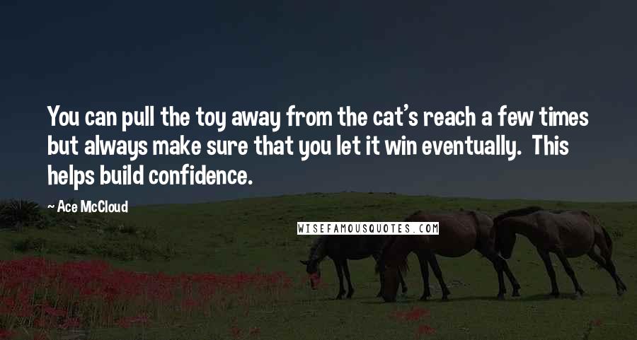 Ace McCloud Quotes: You can pull the toy away from the cat's reach a few times but always make sure that you let it win eventually.  This helps build confidence.