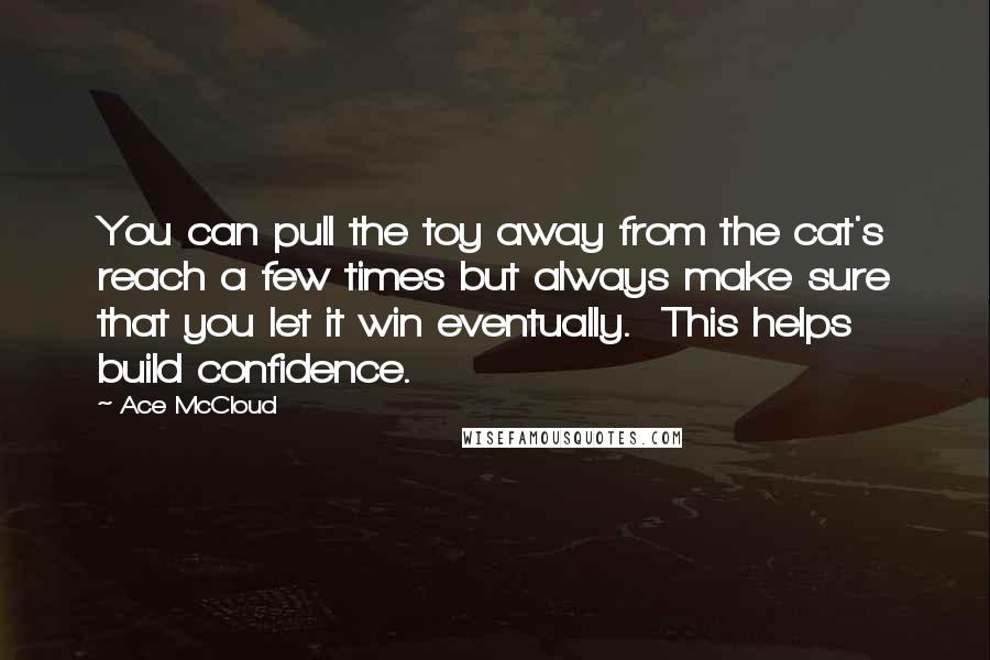 Ace McCloud Quotes: You can pull the toy away from the cat's reach a few times but always make sure that you let it win eventually.  This helps build confidence.