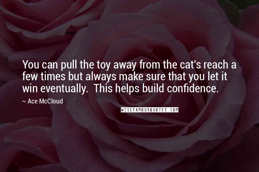 Ace McCloud Quotes: You can pull the toy away from the cat's reach a few times but always make sure that you let it win eventually.  This helps build confidence.