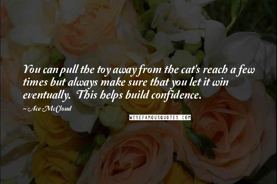 Ace McCloud Quotes: You can pull the toy away from the cat's reach a few times but always make sure that you let it win eventually.  This helps build confidence.