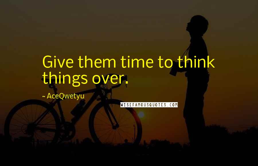 AceQwetyu Quotes: Give them time to think things over.