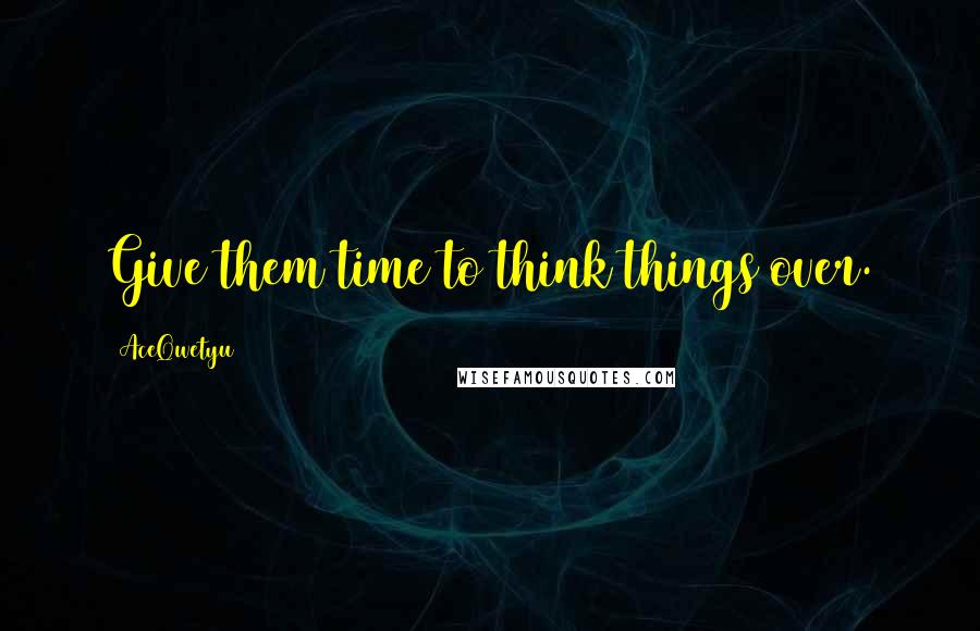 AceQwetyu Quotes: Give them time to think things over.