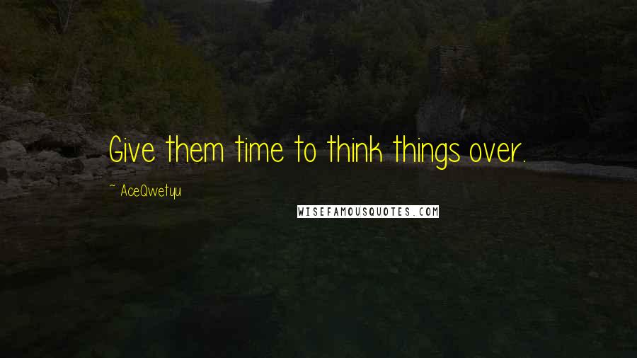 AceQwetyu Quotes: Give them time to think things over.