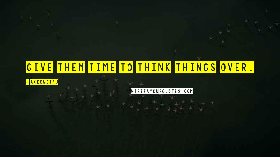 AceQwetyu Quotes: Give them time to think things over.