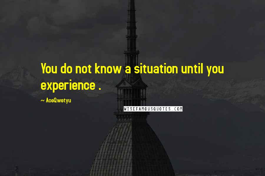 AceQwetyu Quotes: You do not know a situation until you experience .