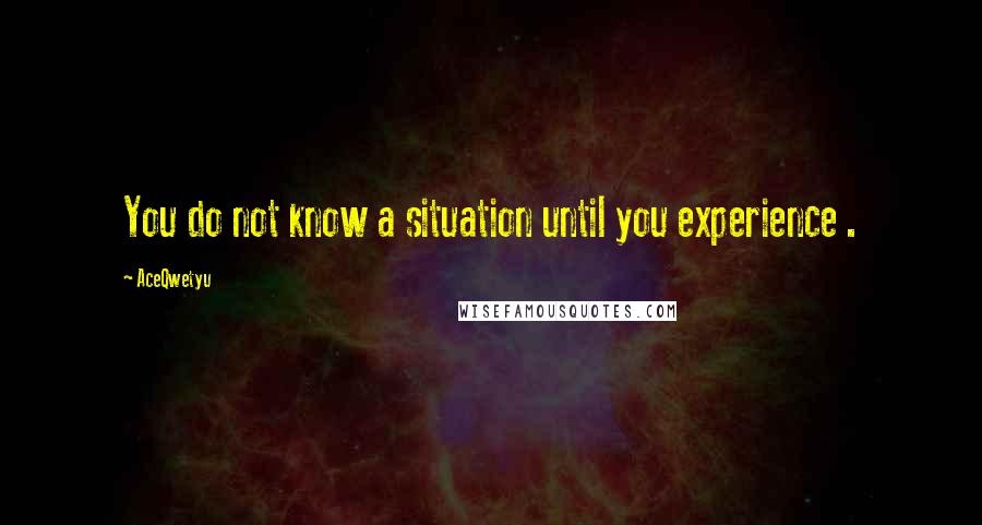 AceQwetyu Quotes: You do not know a situation until you experience .