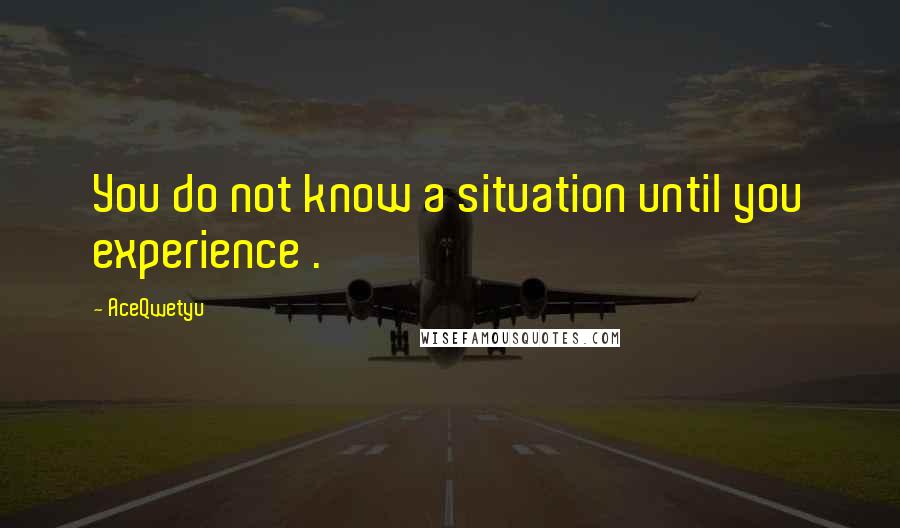 AceQwetyu Quotes: You do not know a situation until you experience .