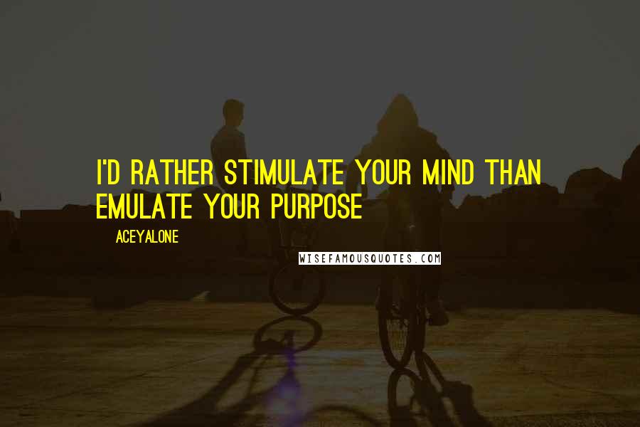 Aceyalone Quotes: I'd rather stimulate your mind than emulate your purpose