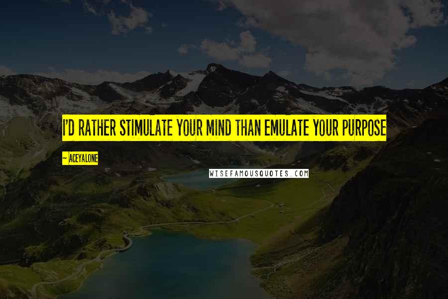 Aceyalone Quotes: I'd rather stimulate your mind than emulate your purpose