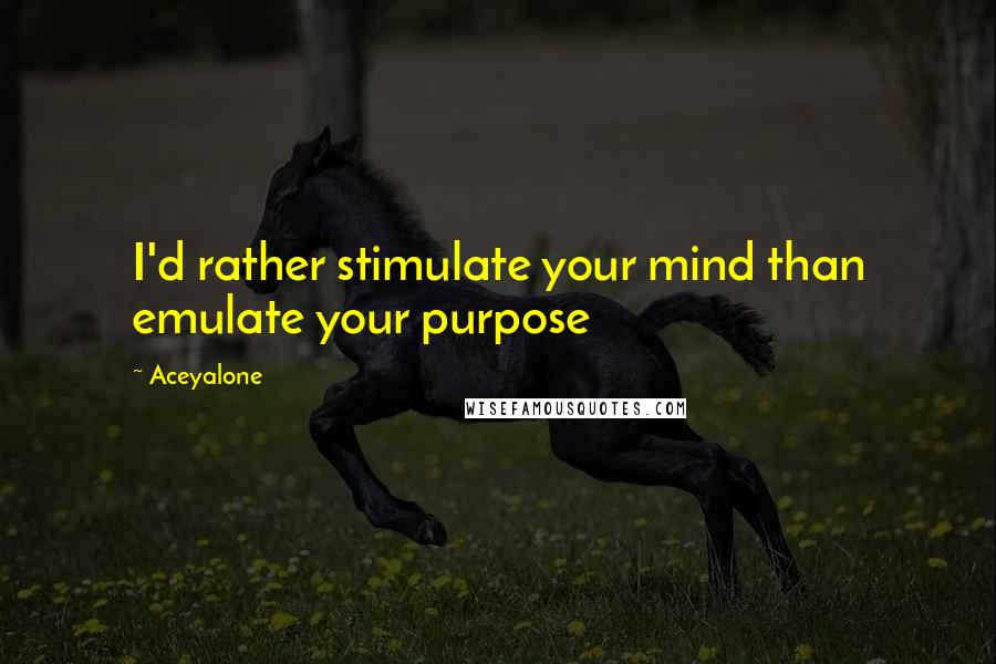 Aceyalone Quotes: I'd rather stimulate your mind than emulate your purpose