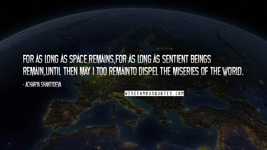 Acharya Shantideva Quotes: For as long as space remains,For as long as sentient beings remain,Until then may I too remainTo dispel the miseries of the world.