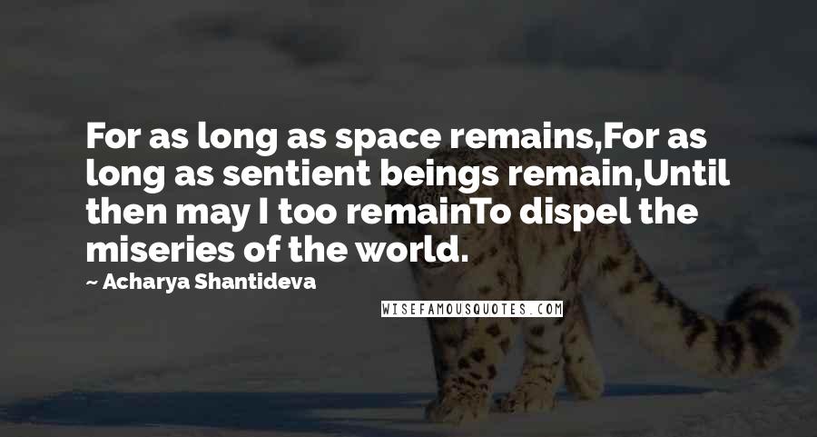 Acharya Shantideva Quotes: For as long as space remains,For as long as sentient beings remain,Until then may I too remainTo dispel the miseries of the world.