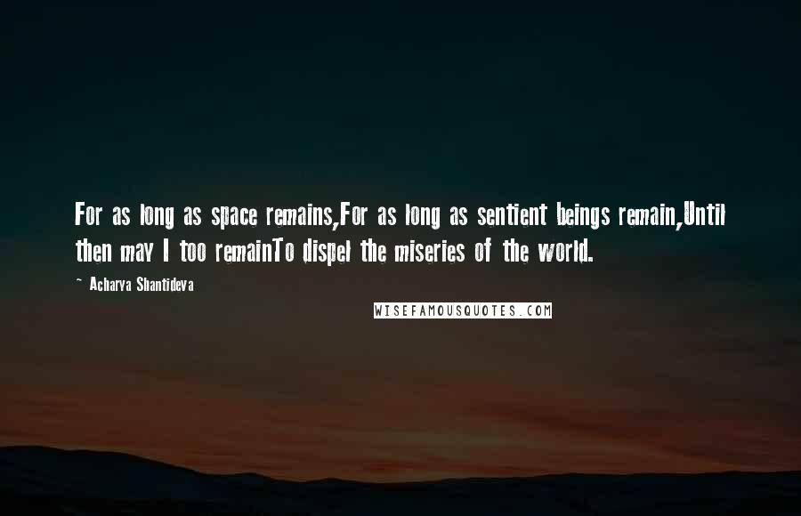 Acharya Shantideva Quotes: For as long as space remains,For as long as sentient beings remain,Until then may I too remainTo dispel the miseries of the world.