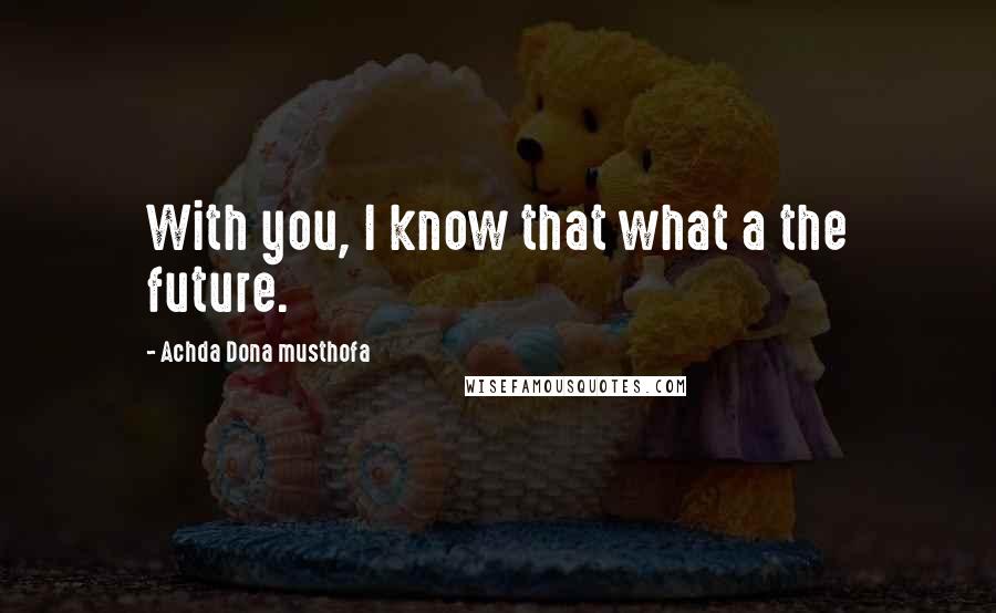 Achda Dona Musthofa Quotes: With you, I know that what a the future.