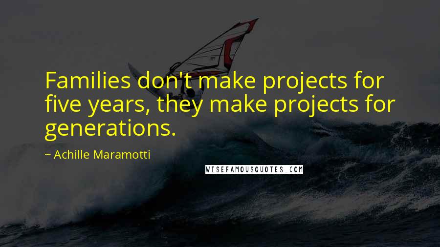 Achille Maramotti Quotes: Families don't make projects for five years, they make projects for generations.