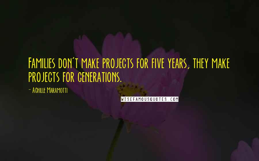 Achille Maramotti Quotes: Families don't make projects for five years, they make projects for generations.