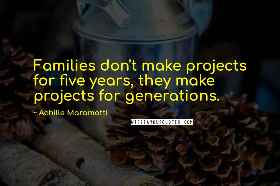 Achille Maramotti Quotes: Families don't make projects for five years, they make projects for generations.