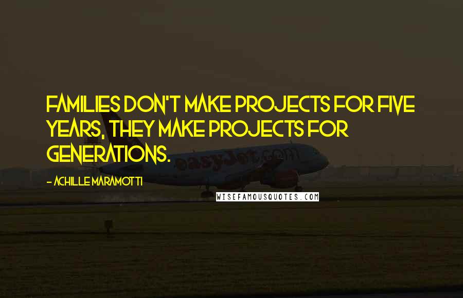 Achille Maramotti Quotes: Families don't make projects for five years, they make projects for generations.