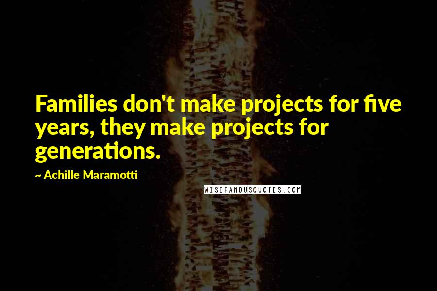 Achille Maramotti Quotes: Families don't make projects for five years, they make projects for generations.