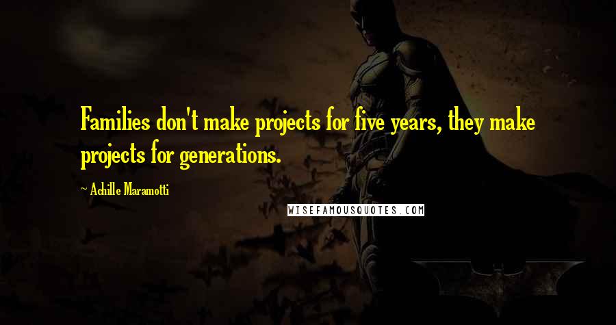 Achille Maramotti Quotes: Families don't make projects for five years, they make projects for generations.