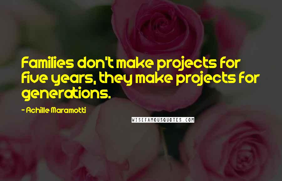Achille Maramotti Quotes: Families don't make projects for five years, they make projects for generations.