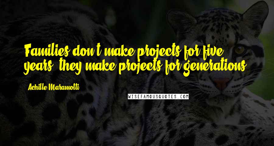 Achille Maramotti Quotes: Families don't make projects for five years, they make projects for generations.