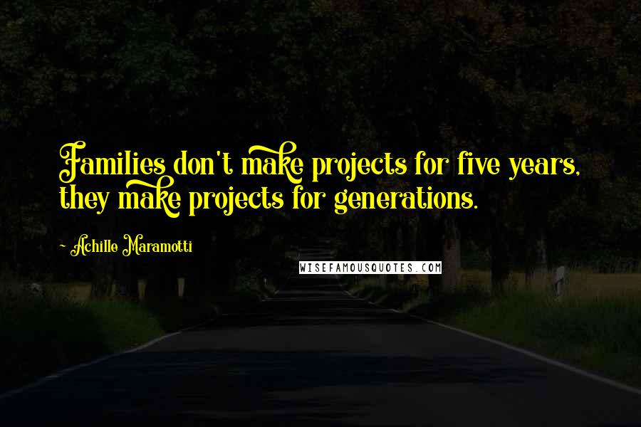 Achille Maramotti Quotes: Families don't make projects for five years, they make projects for generations.