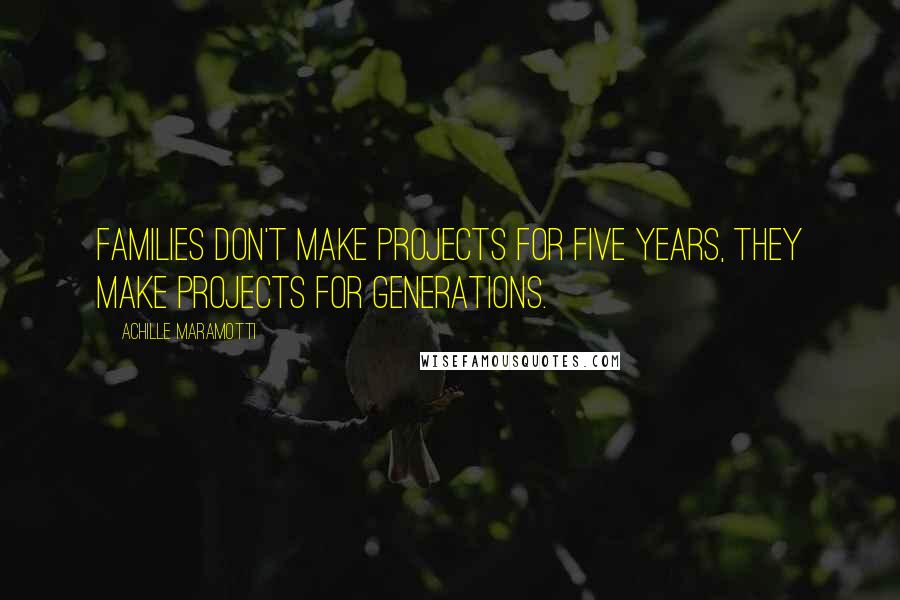 Achille Maramotti Quotes: Families don't make projects for five years, they make projects for generations.