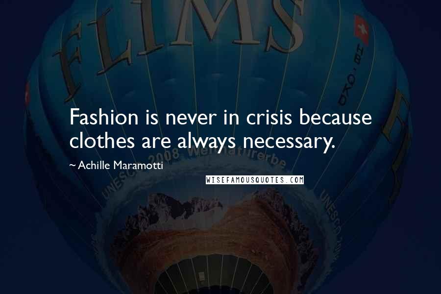 Achille Maramotti Quotes: Fashion is never in crisis because clothes are always necessary.