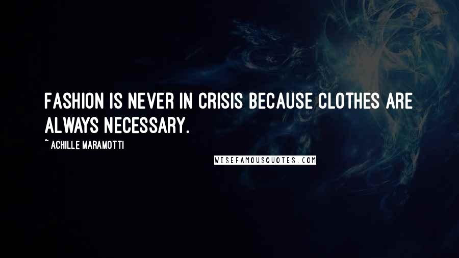 Achille Maramotti Quotes: Fashion is never in crisis because clothes are always necessary.