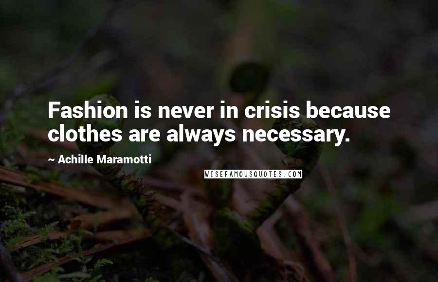 Achille Maramotti Quotes: Fashion is never in crisis because clothes are always necessary.