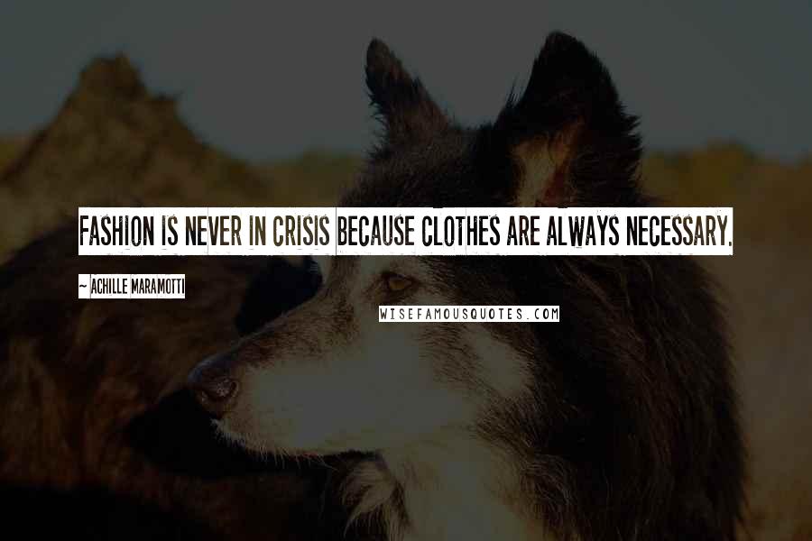 Achille Maramotti Quotes: Fashion is never in crisis because clothes are always necessary.