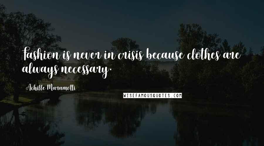 Achille Maramotti Quotes: Fashion is never in crisis because clothes are always necessary.