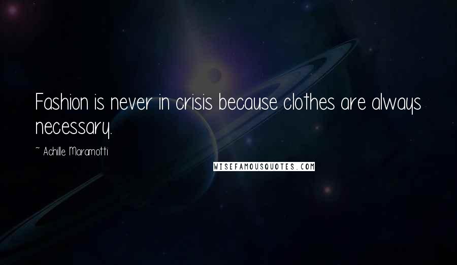 Achille Maramotti Quotes: Fashion is never in crisis because clothes are always necessary.