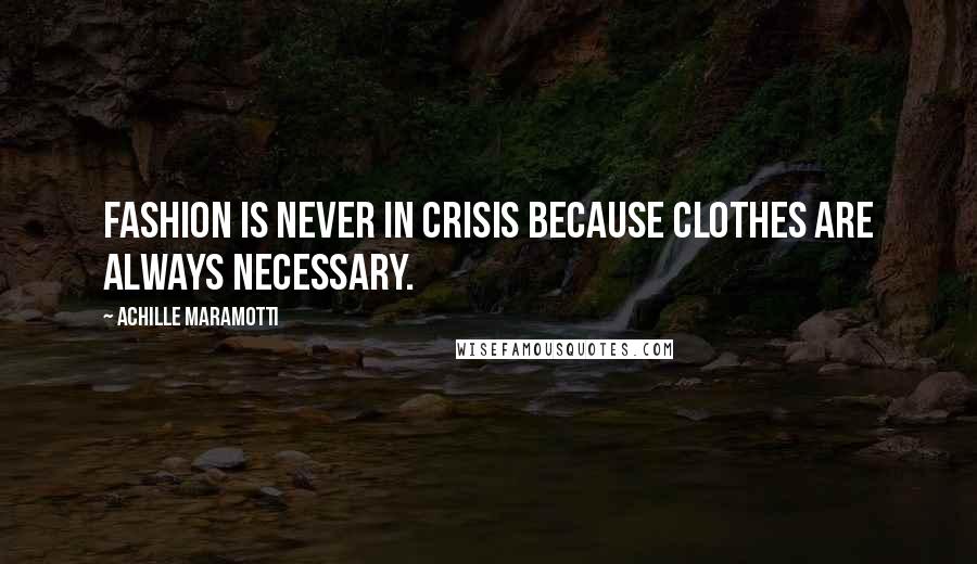 Achille Maramotti Quotes: Fashion is never in crisis because clothes are always necessary.