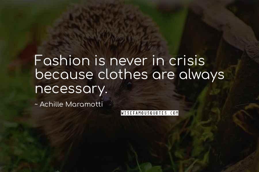 Achille Maramotti Quotes: Fashion is never in crisis because clothes are always necessary.
