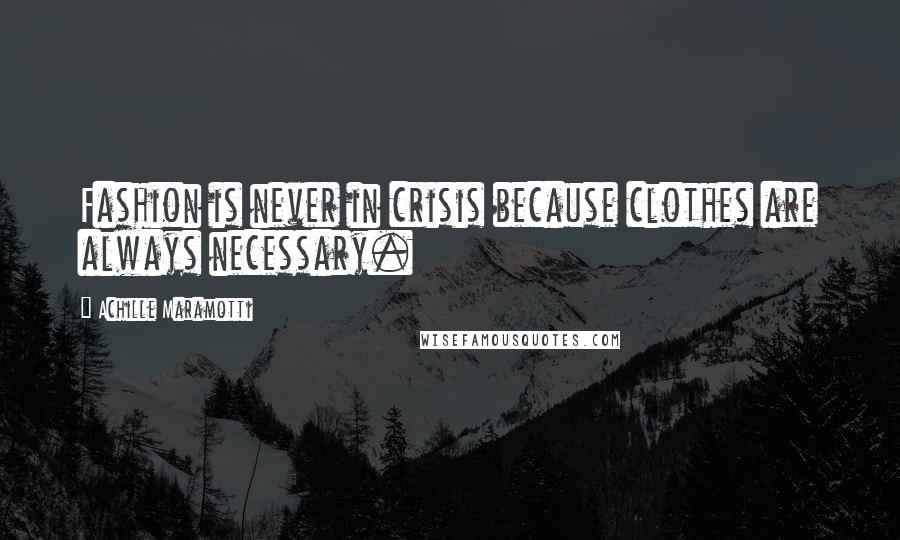 Achille Maramotti Quotes: Fashion is never in crisis because clothes are always necessary.