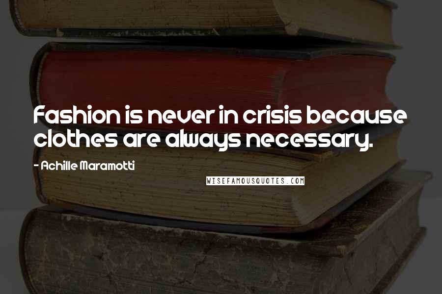 Achille Maramotti Quotes: Fashion is never in crisis because clothes are always necessary.