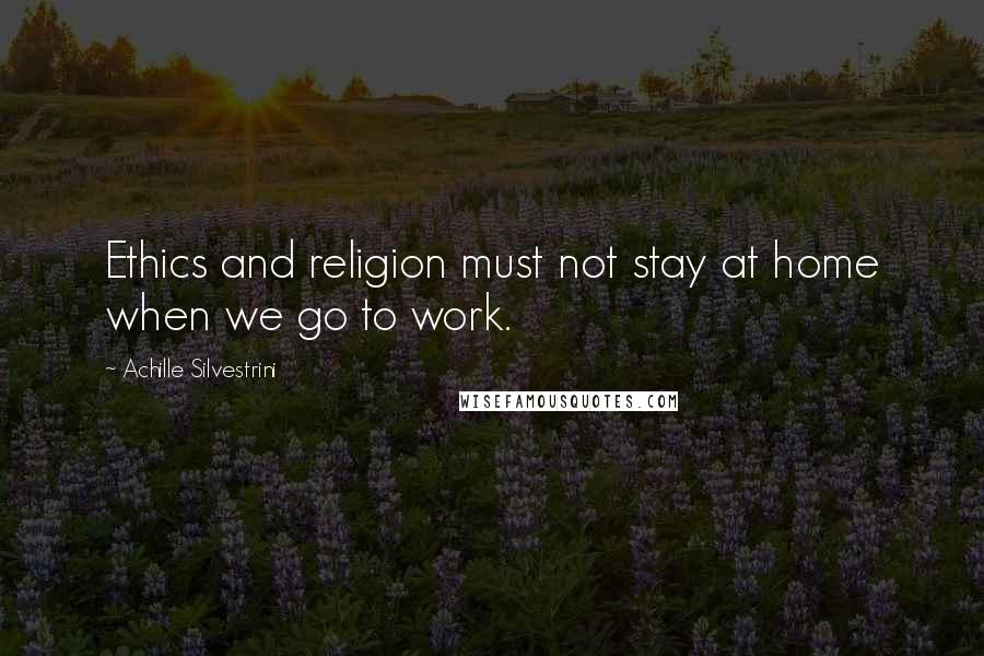 Achille Silvestrini Quotes: Ethics and religion must not stay at home when we go to work.