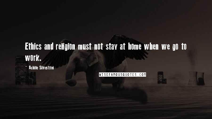 Achille Silvestrini Quotes: Ethics and religion must not stay at home when we go to work.