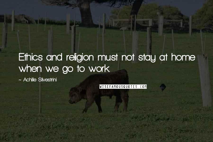 Achille Silvestrini Quotes: Ethics and religion must not stay at home when we go to work.