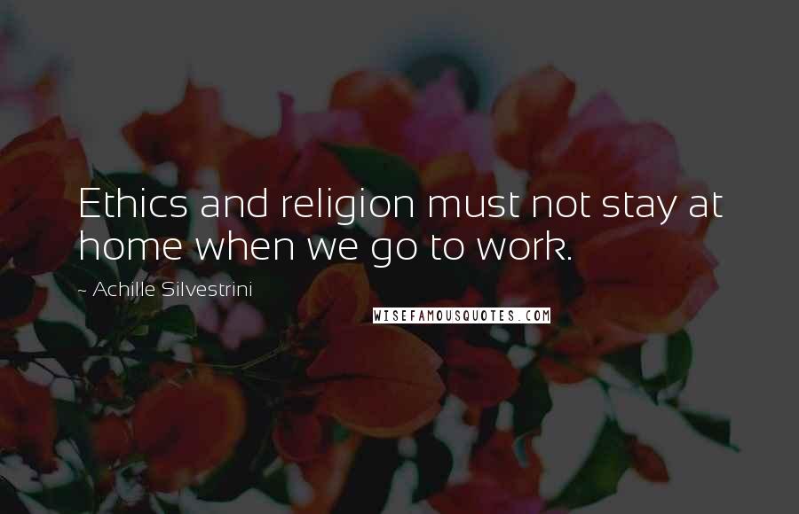 Achille Silvestrini Quotes: Ethics and religion must not stay at home when we go to work.