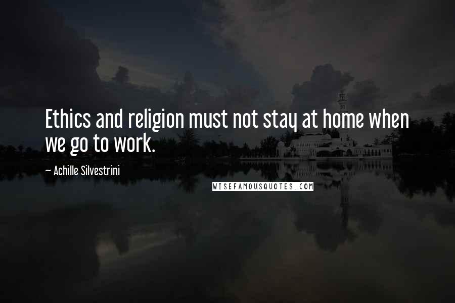 Achille Silvestrini Quotes: Ethics and religion must not stay at home when we go to work.