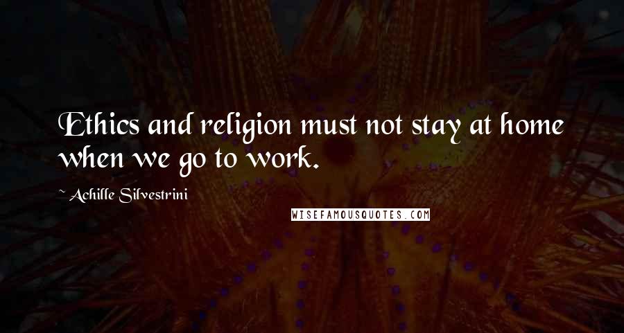 Achille Silvestrini Quotes: Ethics and religion must not stay at home when we go to work.