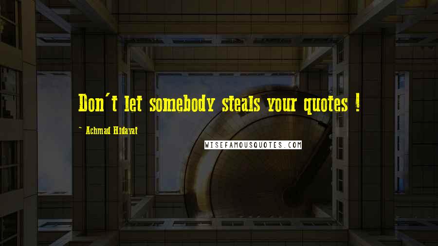 Achmad Hidayat Quotes: Don't let somebody steals your quotes !