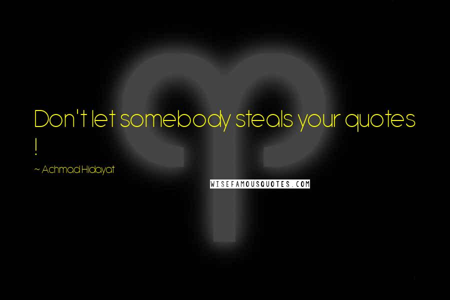 Achmad Hidayat Quotes: Don't let somebody steals your quotes !