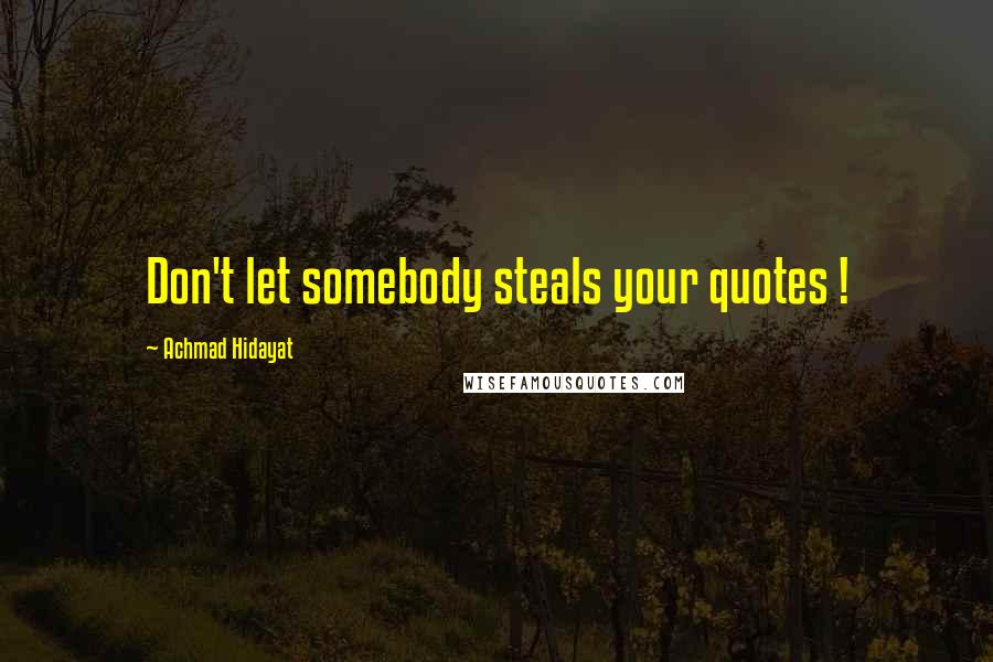 Achmad Hidayat Quotes: Don't let somebody steals your quotes !